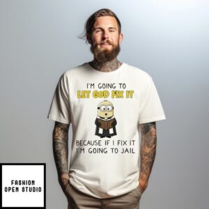 Minion I’M Going To Let God Fix It Because If I Fix It I’M Going To Jail T-Shirt