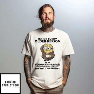 Minion Inside Every Older Person Is A Younger Person Wondering What The Hell Happened T-Shirt