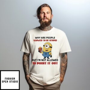 Minion Why Are People Allowed To Be Stupid But I’M Not Allowed T-Shirt