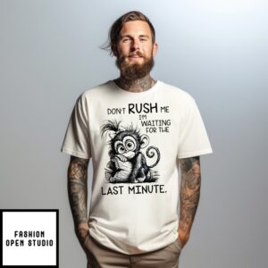 Monkey Don’T Rush Me, I’M Waiting For The Last Minute T-Shirt