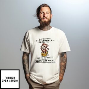 Monkey I May Not Put The Sparkle In Your Eyes But I’Ll Definitely Put The What The Fuck T-Shirt