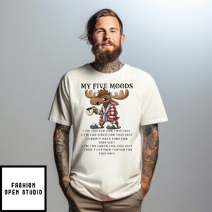 Moose My Five Moods I’M Too Old For This Shit I’M Too Tired For The Shit T-Shirt