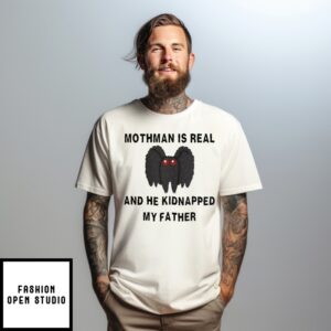 Mothman Is Real And He Kidnapped My Father T-Shirt