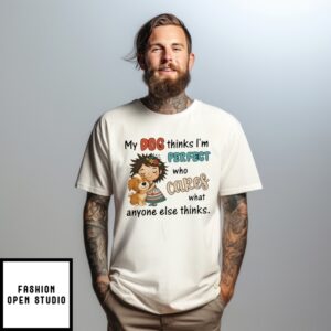 My Dog Thinks I’M Perfect Who Cares What Anyone Else Thinks T-Shirt