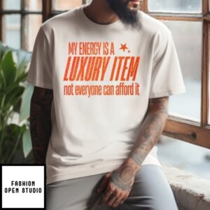 My Energy Is A Luxury Item Not Everyone Can Afford It T-Shirt