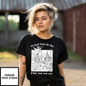 My Heart Burns For Thee If Thou Dost Even Care T-Shirt