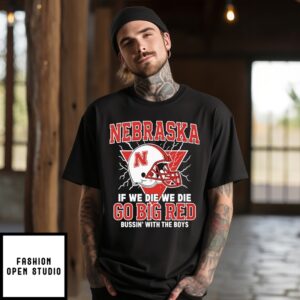 Nebraska If We Die We Die Go Big Red Bussin’ With The Boys T-Shirt