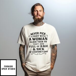 Never Pick A Fight With A Woman Older Than 40 They Are Full Of Rage And Sick Of Everyone’S Shit T-Shirt