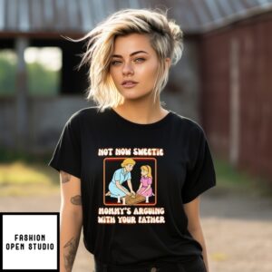 Not Now Sweetie Mommy’S Arguing With Your Father T-Shirt