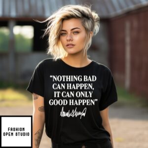 Nothing Bad Can Happen It Can Only Good Happen  Donald Trump Signature T-Shirt