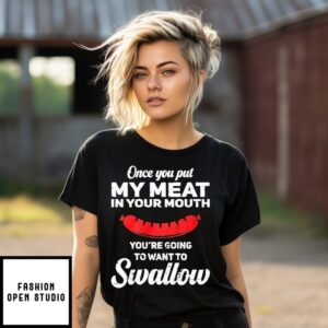 Once You Put My Meat In Your Muth You’Re Going To Want To Swallow T-Shirt