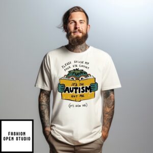 Please Excuse My Poor Eye Contact It’S The Autism Not Me T-Shirt