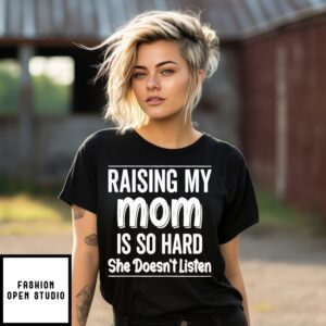 Raising My Mom Is So Hard She Doesn’T Listen T-Shirt