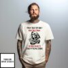 Skeleton I Won’T Back Up And Won’T Back Down I’Ve Been Raised To Stand My Fucking Ground T-Shirt
