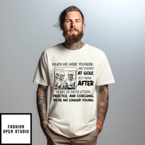Skeleton When We Were Younger We Sucked At Golf But Now After Years Of Dedication T-Shirt