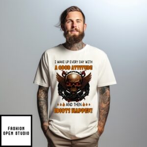 Skull I Wake Up Every Day With A Good Attitude And Then Idiots Happen T-Shirt