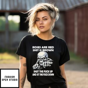 Skull Roses Are Red Shit Is Brown Shut The Fuck Up And Sit The Fuck Down T-Shirt