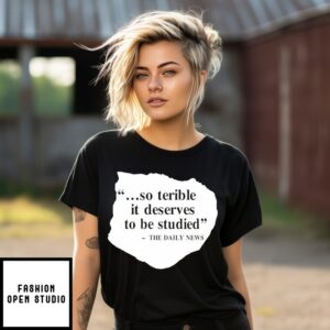 So Terrible It Deserves To Be Studied The Daily News  T-Shirt