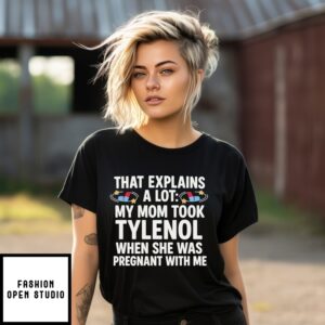 That Explains A Lot My Om Took Tylenol When She Was Pregnant With Me T-Shirt