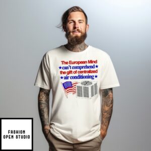 The European Mind Can’T Comprehend The Gift Of Centralized Air Conditioning American Flag T-Shirt