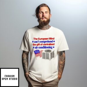 The European Mind Can’T Comprehend The Gift Of Centralized Air Conditioning T-Shirt
