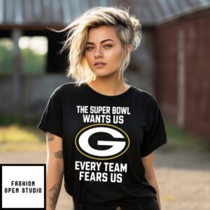 The Super Bowl Wants Us Every Team Fears Us Green Bay Packers T-Shirt
