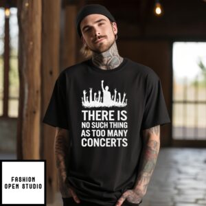 There Is No Such Thing As Too Many Concerts T-Shirt