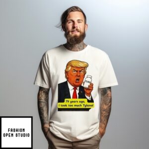 Trump Tylenol Autism Humor 79 Years Ago I Took Too Much Tylanol T-Shirt
