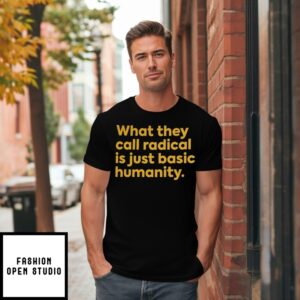 What They Call Radical Is Just Basic Humanity T-Shirt