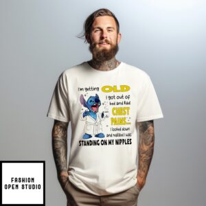 Stitch I’M Getting Old I Got Out Of Bed And Had Chest Pains I Looked Down And Realized I Was Standing On My Nipples T-Shirt