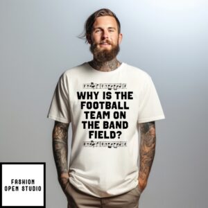 Why Is The Football Team On The Band Field T-Shirt