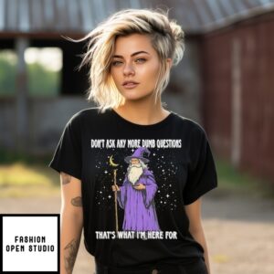 Wizard Don’T Ask Any More Dumb Questions That’S What I’M Here For T-Shirt