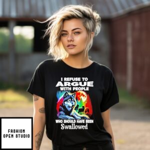 Wolf I Refuse To Argue With People Who Should Have Been Swallowed T-Shirt