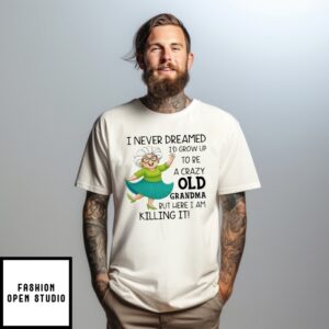 Women I Never Dreamed I’D Grow Up To Be A Crazy Old Grandma T-Shirt