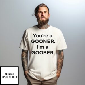You’Re A Gooner Im A Goober T-Shirt