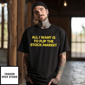 All I Want Is To Flip The Stock Market T-Shirt