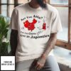 Are You Asia Cuz Im China Get In Japanties T-Shirt