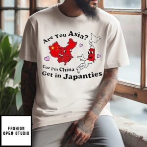 Are You Asia Cuz Im China Get In Japanties T-Shirt