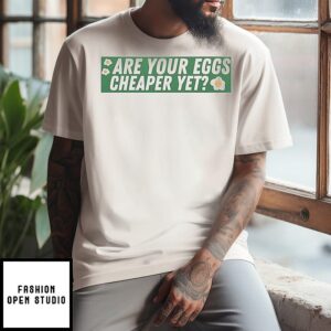 Are Your Eggs Cheaper Yet T-Shirt