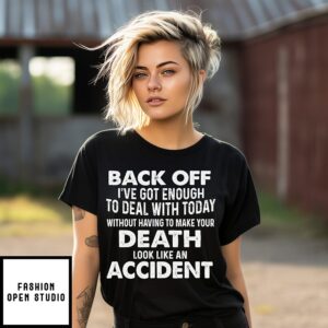 Back Off I’ve Got Enough To Deal With Today Without Having To Make Your Death T-Shirt