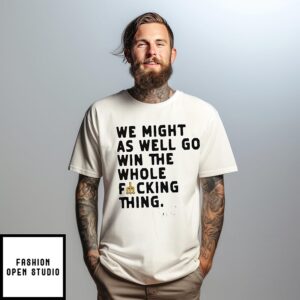 Cal Raleigh Quote we might as well go win the whole fuckin thing T-Shirt