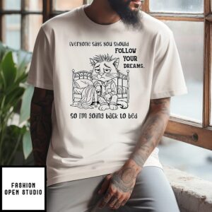 Cat Everyone Says You Should Follow Your Dreams So I’m Going Back To Bed T-Shirt