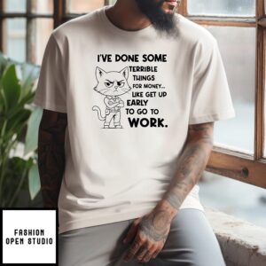 Cat I’ve Done Some Terrible Things For Money Like Get Up Early To Go To Work T-Shirt