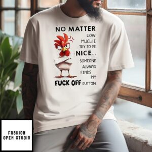 Chicken No Matter How Much I Try To Be Nice Someone Always Finds My Fuck Off Button T-Shirt
