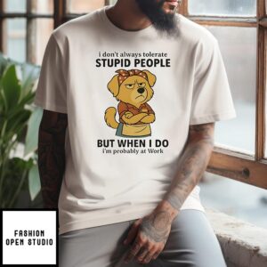Dog I Don’T Always Tolerate Stupid People But When I Do I’M Probably At Work T-Shirt