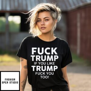 Fuck Trump If You Like Trump Fuck You Too T-Shirt