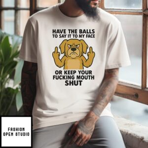 Golden Retriever Have The Balls To Say It To My Face Or Keep Your Fucking Mouth Shut T-Shirt