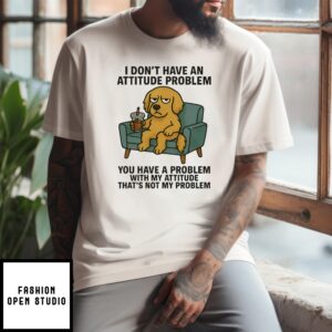 Golden Retriever I Don’T Have An Attitude Problem You Have A Problem With My Attitude That’S Not My Problem T-Shirt