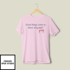 Good Things Come To Those Who Pray Shirt