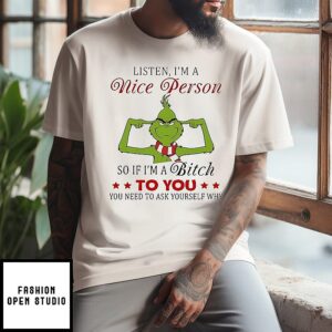 Grinch Listen I’m A Nice Person So If I’m A Bitch To You You Need To Ask Yourself Why T-Shirt